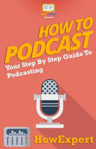 Kniha How To Podcast - Your Step-By-Step Guide To Podcasting Howexpert Press
