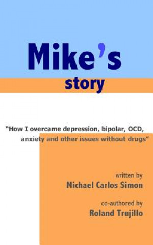 Könyv Mike's Story: How I Overcame Depression, Bipolar, OCD, Anxiety and Other Issues Without Drugs Dr Roland S Trujillo