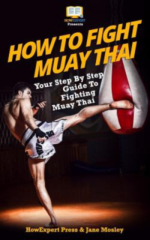 Knjiga How To Fight Muay Thai - Your Step-By-Step Guide To Fighting Muay Thai Howexpert Press