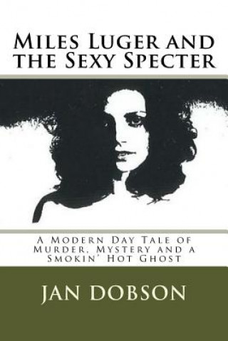 Книга Miles Luger and the Sexy Specter: A Modern Day Tale of Murder, Mystery and a Smokin' Hot Ghost Jan Dobson