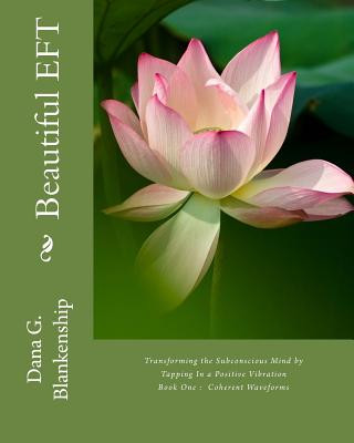 Kniha Beautiful Eft: Transforming the Subconscious Mind by Tapping in a Positive Higher Vibration - Book One - Coherent Waveforms Dana G Blankenship