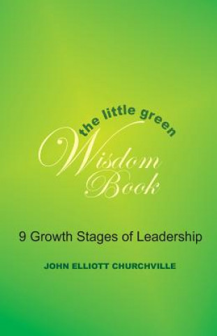 Kniha The Little Green Wisdom Book: 9 Growth Stages of Leadership: How to Transform the Power of a Thrift Mindset(R) into Achieving Personal Success John Elliott Churchville Ph D