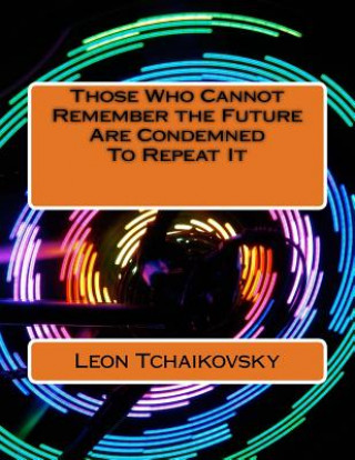 Carte Those Who Cannot Remember the Future Are Condemned To Repeat It: A futuristic poetic consciousness novel for young adults, the young at heart, old adu Leon Tchaikovsky