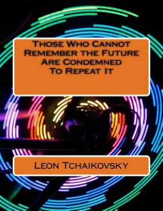 Libro Those Who Cannot Remember the Future Are Condemned To Repeat It: A futuristic poetic consciousness novel for young adults, the young at heart, old adu Leon Tchaikovsky