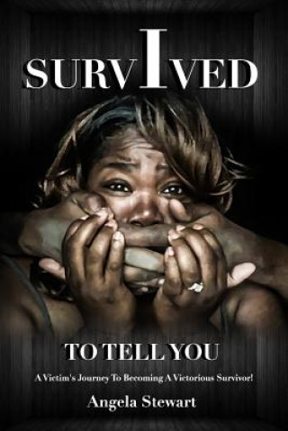 Livre I Survived To Tell You: A Victim's Journey To Becoming A Victorious Survivor Angela M Stewart