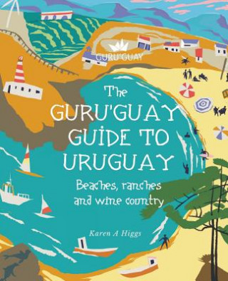 Könyv Guru'Guay Guide to Uruguay: Beaches, Ranches and Wine Country Karen a Higgs