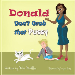 Kniha Donald Don't Grab That Pussy: Through the guidance of Michelle Obama and her 5 animal friends, young Donald Trump learns to use his tiny hands in a Mike McAllen