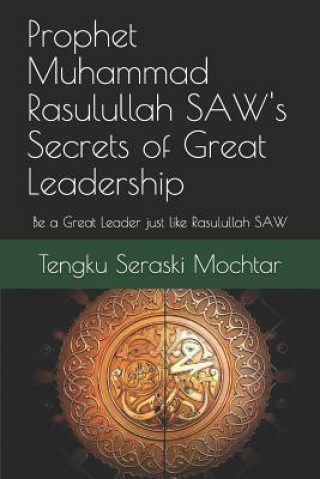 Kniha Prophet Muhammad Rasulullah SAW's Secrets of Great Leadership: For people who want to be a great leader but don't know how Lord Tengku Seraski Koling Mochtar