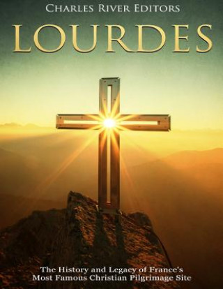 Книга Lourdes: The History and Legacy of France's Most Famous Christian Pilgrimage Site Charles River Editors