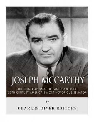 Carte Joseph McCarthy: The Controversial Life and Career of 20th Century America's Most Notorious Senator Charles River Editors