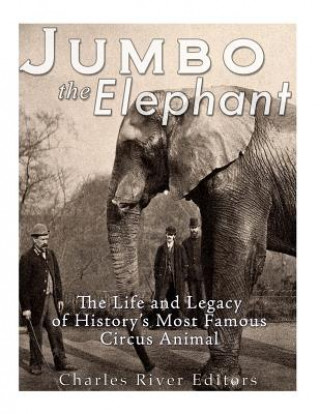 Könyv Jumbo the Elephant: The Life and Legacy of History's Most Famous Circus Animal Charles River Editors