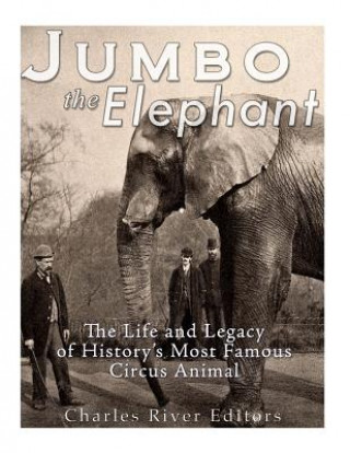 Kniha Jumbo the Elephant: The Life and Legacy of History's Most Famous Circus Animal Charles River Editors