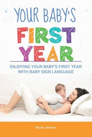 Könyv Your Baby's First Year: Enjoying Your Baby's First Year With Baby Sign Language Nicole Johnson