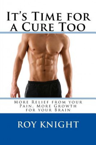 Carte It's Time for a Cure Too: More Relief from your Pain, More Growth for your Brain Roy Knight Jr