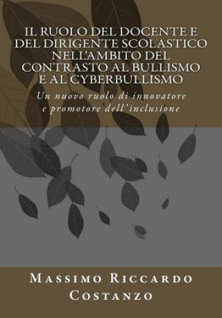 Книга Il ruolo del docente e del dirigente scolastico nell'ambito del contrasto al bullismo e al cyberbullismo: Un nuovo ruolo di innovatore e promotore del Prof Massimo Riccardo Costanzo