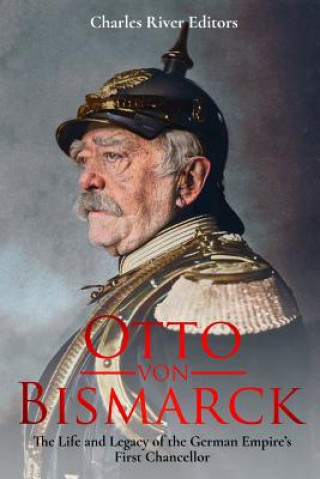 Carte Otto von Bismarck: The Life and Legacy of the German Empire's First Chancellor Charles River Editors
