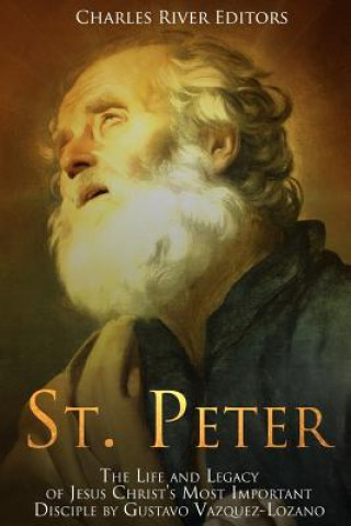 Carte St. Peter: The Life and Legacy of Jesus Christ's Most Important Disciple Charles River Editors