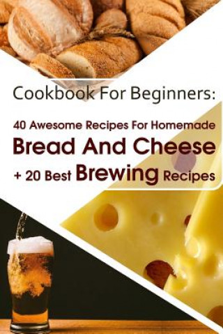 Libro Cookbook For Beginners: 40 Awesome Recipes For Homemade Bread And Cheese + 20 Best Brewing Recipes: (Cheese Making Techniques, Bread Baking Te Sylvia Burns