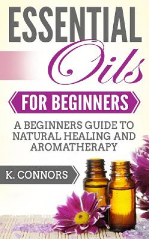 Książka Essential Oils for Beginners: A Beginners Guide to Natural Healing and Aromatherapy K  Connors