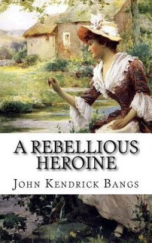 Kniha A Rebellious Heroine: A Story John Kendrick Bangs