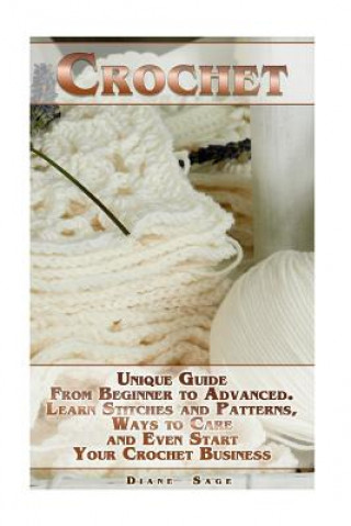 Carte Crochet: Unique Guide From Beginner to Advanced . Learn Stitches and Patterns, Ways to Care and Even Start Your Crochet Busines Diane Sage