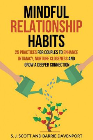 Carte Mindful Relationship Habits: 25 Practices for Couples to Enhance Intimacy, Nurture Closeness, and Grow a Deeper Connection S J Scott
