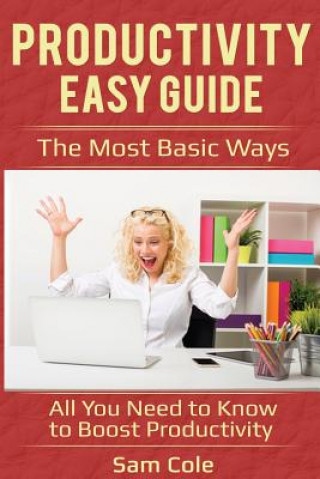 Kniha Productivity Easy Guide: The Most Basic Ways - All You Need to Know to Boost Productivity Sam Cole