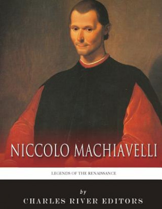 Kniha Legends of the Renaissance: The Life and Legacy of Niccolo Machiavelli Charles River Editors