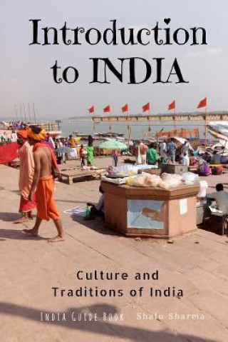 Könyv Introduction to India: Culture and Traditions of India: India Guide Book Shalu Sharma