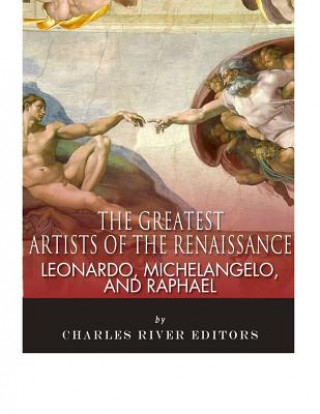 Knjiga Leonardo, Michelangelo and Raphael: The Greatest Artists of the Renaissance Charles River Editors