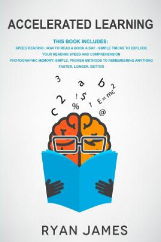 Könyv Accelerated Learning: 2 Manuscripts - Speed Reading: How to Read a Book a Day, Photographic Memory: Simple, Proven Methods to Remembering An Ryan James