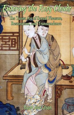 Kniha Entering the Rosy Clouds: The Taoist Art of Sexual Pleasure, Restoration, and Transcendence Stuart Alve Olson