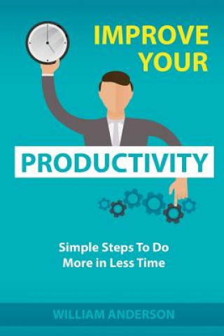 Carte Improve Your Productivity: Simple Steps to Do More in Less Time William Anderson