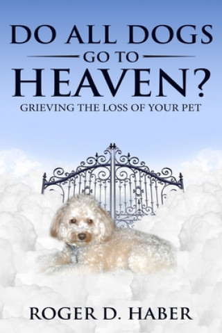 Book Do All Dogs Go to Heaven?: Grieving the Loss of Your Pet Roger D Haber