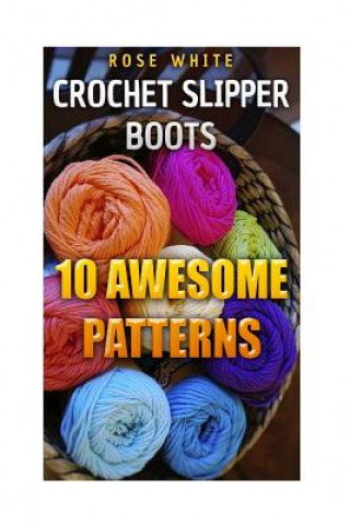 Kniha Crochet Slipper Boots: 10 Awesome Patterns: (Crochet Stitches, Crochet Patterns) Rose White