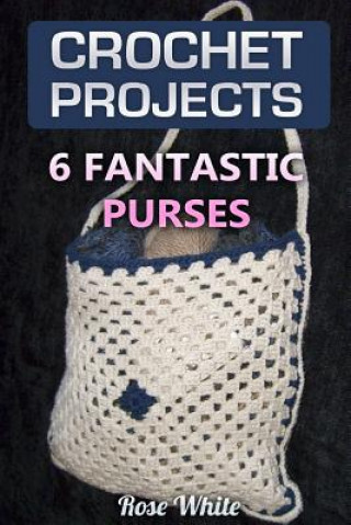 Carte Crochet Projects: 6 Fantastic Purses: (Crochet Stitches, Crochet Patterns) Rose White
