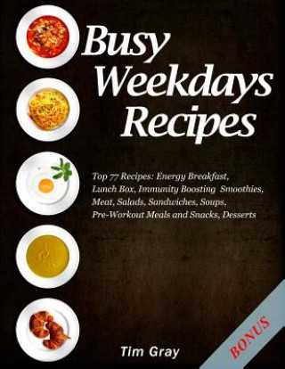 Könyv Busy Weekdays Recipes: Top 77 Recipes: Energy Breakfast, Lunch Box, Immunity Boosting Smoothies, Meat, Salads, Sandwiches, Soups, Pre-Workout Tim Gray