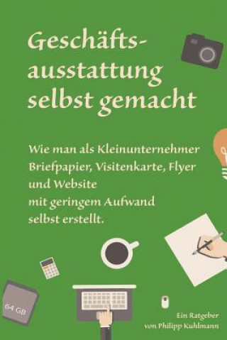 Книга Geschäftsausstattung selbst gemacht: Wie man als Kleinunternehmer Briefpapier, Visitenkarte, Flyer und Website mit geringem Aufwand selbst erstellt. Philipp Kuhlmann