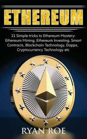 Könyv Ethereum: 21 Simple tricks to Ethereum Mastery: Ethereum Mining, Ethereum Investing, Smart Contracts, Blockchain Technology, Dap Ryan Roe