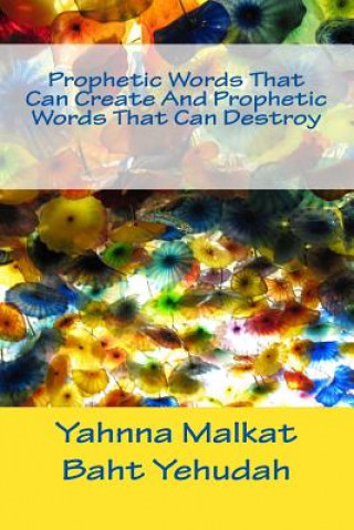 Kniha Prophetic Words That Can Create And Prophetic Words That Can Destroy Yahnna Malkat Baht Yehuda