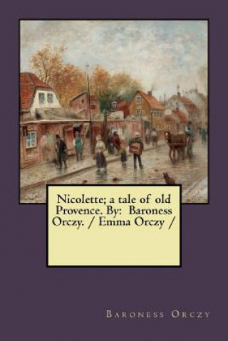 Kniha Nicolette; a tale of old Provence. By: Baroness Orczy. / Emma Orczy / Baroness Orczy