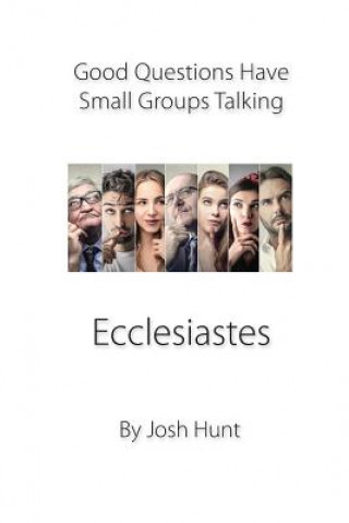 Carte Good Questions Have Small Groups Talking -- Ecclesiastes: Ecclesiastes Josh Hunt