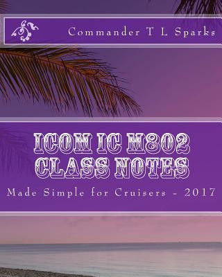 Knjiga Icom IC M802 Class Notes: Made Simple for Cruisers T L Sparks Cdr