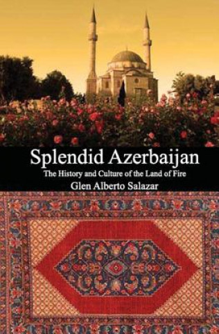 Carte Splendid Azerbaijan: The History and Culture of the Land of Fire Glen Alberto Salazar