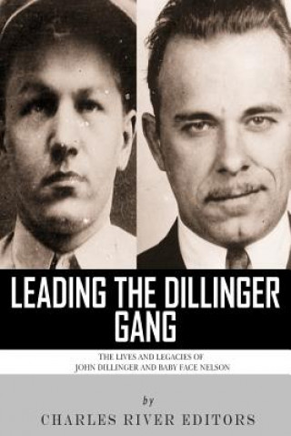 Kniha Leading the Dillinger Gang: The Lives and Legacies of John Dillinger and Baby Face Nelson Charles River Editors