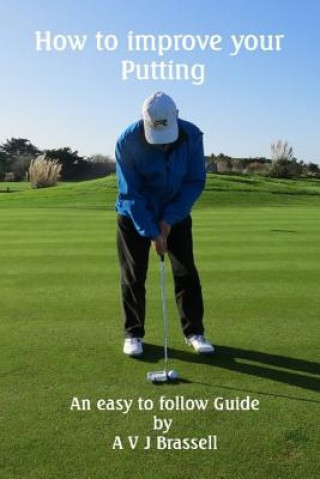 Knjiga How to improve your Putting: An easy to follow Guide which will improve your Golf Mr Antony Brassell