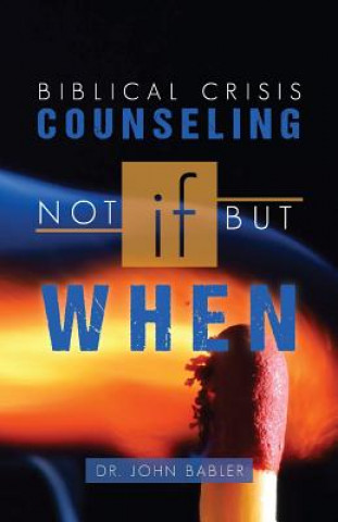 Kniha Biblical Crisis Counseling: Not If, But When Dr John Babler