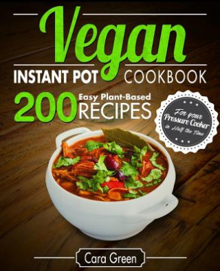 Kniha Vegan Instant Pot Cookbook: 200 Easy Plant-Based Recipes for your Pressure Cooker in Half the Time Cara Green