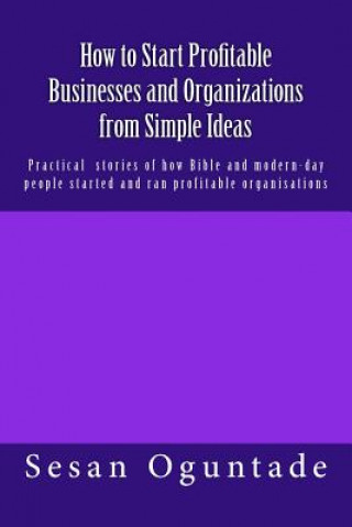 Könyv How to Start Profitable Businesses and Organizations from Simple Ideas: Practical stories of how Bible and modern-day people started and ran profitabl Sesan Oguntade