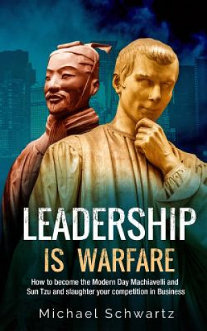 Kniha Leadership is Warfare: How to become the Modern Day Machiavelli and Sun Tzu and slaughter your competition in Business Michael Schwartz